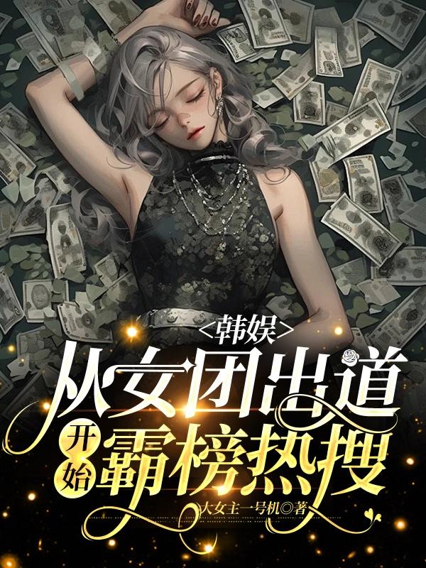 韩娱:从女团出道开始霸榜热搜